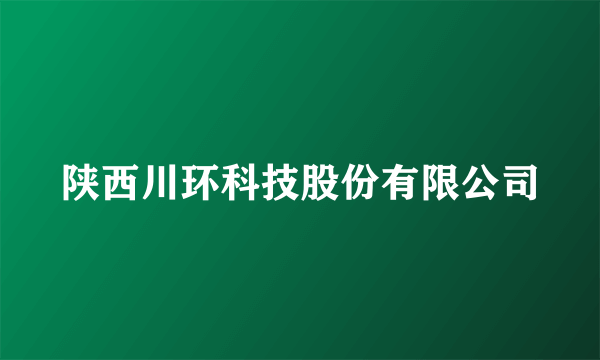 陕西川环科技股份有限公司