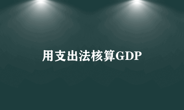 用支出法核算GDP