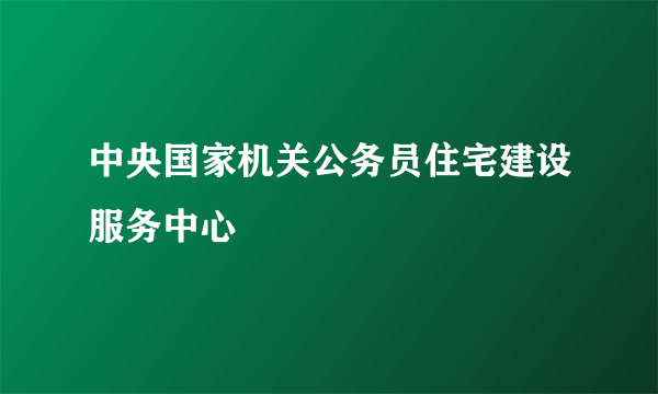 中央国家机关公务员住宅建设服务中心