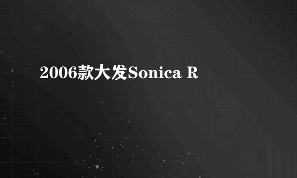 2006款大发Sonica R