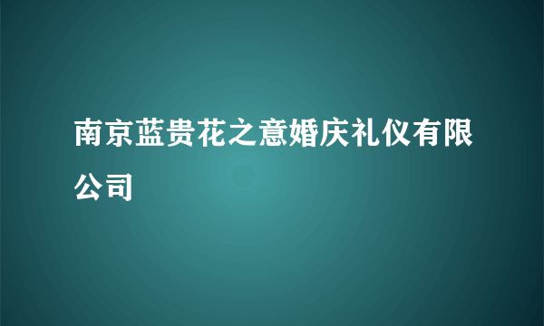 南京蓝贵花之意婚庆礼仪有限公司