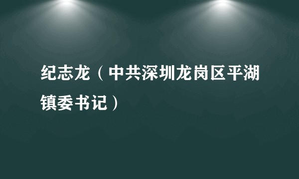 纪志龙（中共深圳龙岗区平湖镇委书记）