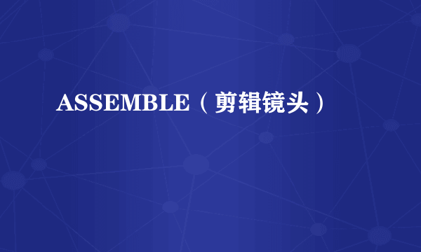 ASSEMBLE（剪辑镜头）