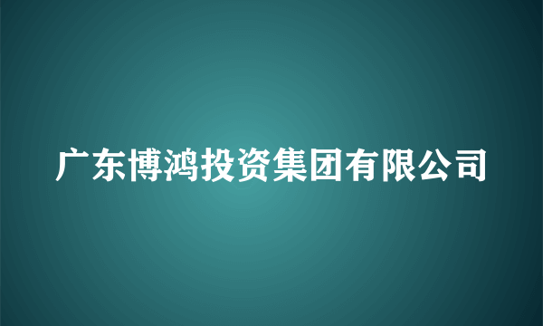 广东博鸿投资集团有限公司