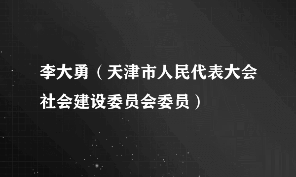 李大勇（天津市人民代表大会社会建设委员会委员）