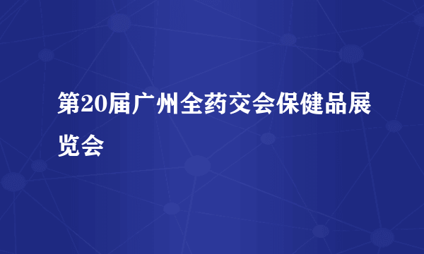 第20届广州全药交会保健品展览会