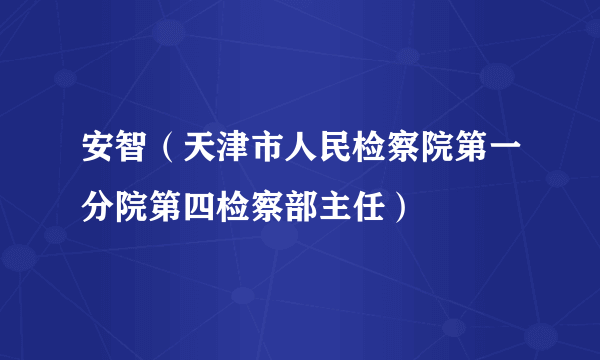 安智（天津市人民检察院第一分院第四检察部主任）