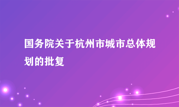 国务院关于杭州市城市总体规划的批复