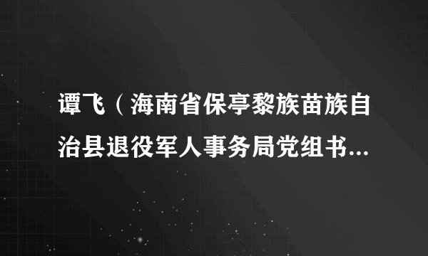 谭飞（海南省保亭黎族苗族自治县退役军人事务局党组书记、局长）