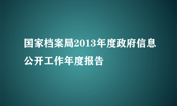 国家档案局2013年度政府信息公开工作年度报告