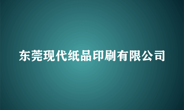 东莞现代纸品印刷有限公司