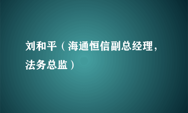 刘和平（海通恒信副总经理，法务总监）