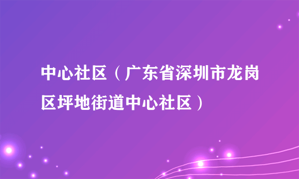 中心社区（广东省深圳市龙岗区坪地街道中心社区）