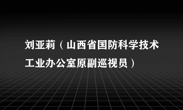 刘亚莉（山西省国防科学技术工业办公室原副巡视员）