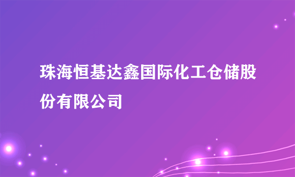 珠海恒基达鑫国际化工仓储股份有限公司