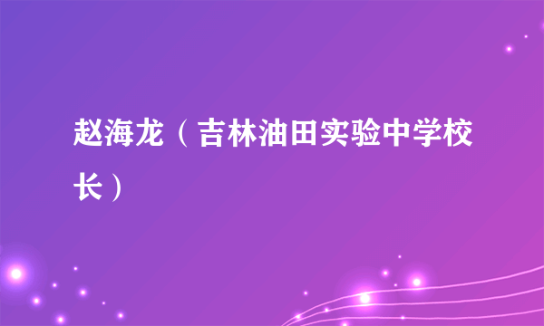 赵海龙（吉林油田实验中学校长）