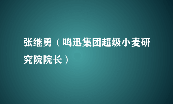 张继勇（鸣迅集团超级小麦研究院院长）