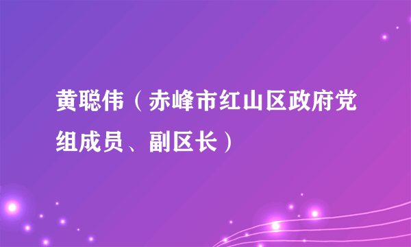 黄聪伟（赤峰市红山区政府党组成员、副区长）