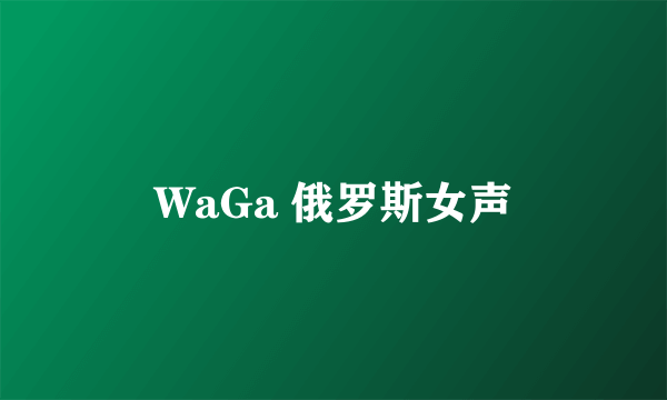 WaGa 俄罗斯女声