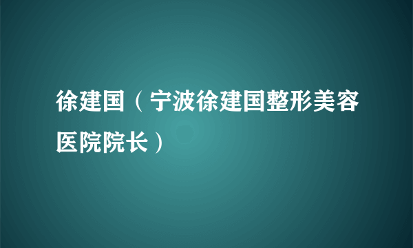 徐建国（宁波徐建国整形美容医院院长）