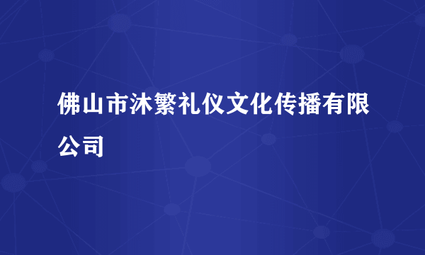 佛山市沐繁礼仪文化传播有限公司