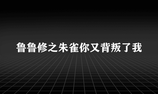 鲁鲁修之朱雀你又背叛了我