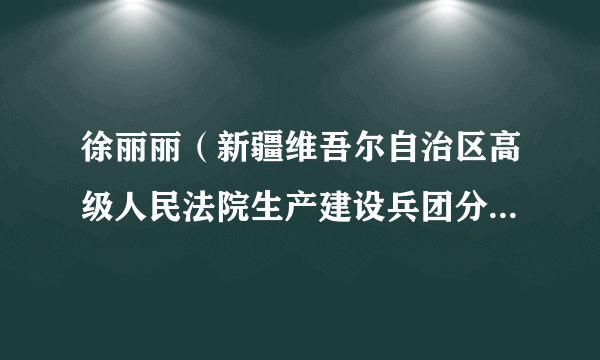 徐丽丽（新疆维吾尔自治区高级人民法院生产建设兵团分院原审判委员会委员、民事审判第一庭庭长）