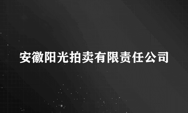 安徽阳光拍卖有限责任公司