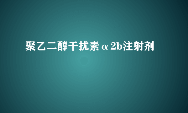 聚乙二醇干扰素α2b注射剂