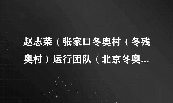 赵志荣（张家口冬奥村（冬残奥村）运行团队（北京冬奥组委物流部）物流经理（北物流处主管））