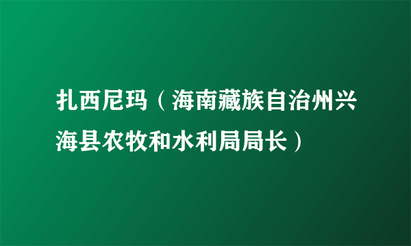 扎西尼玛（海南藏族自治州兴海县农牧和水利局局长）