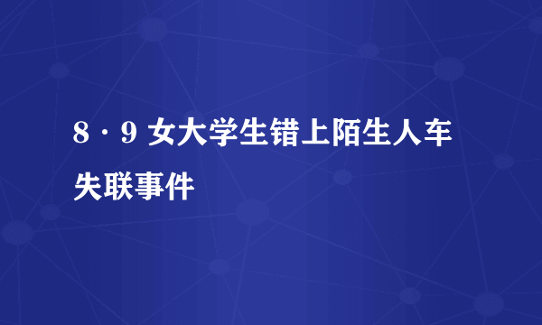 8·9 女大学生错上陌生人车失联事件