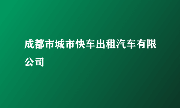 成都市城市快车出租汽车有限公司