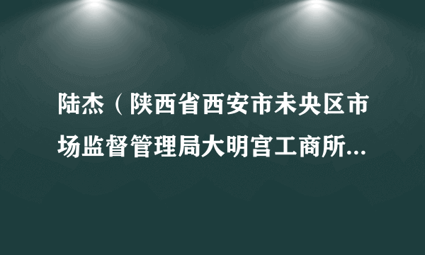 陆杰（陕西省西安市未央区市场监督管理局大明宫工商所原所长）