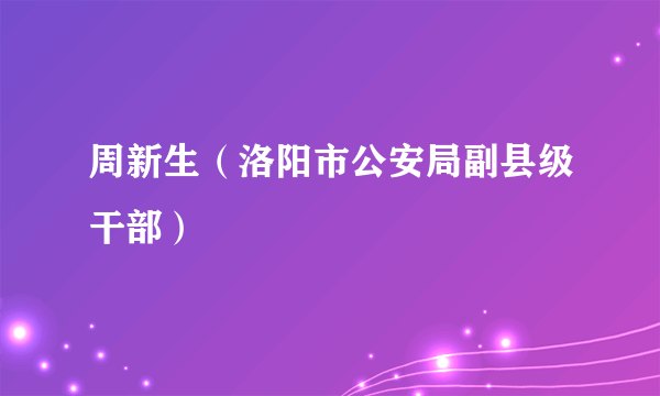 周新生（洛阳市公安局副县级干部）