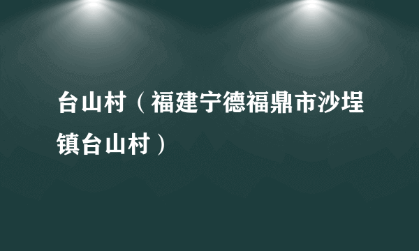 台山村（福建宁德福鼎市沙埕镇台山村）