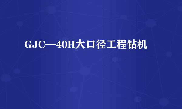 GJC—40H大口径工程钻机