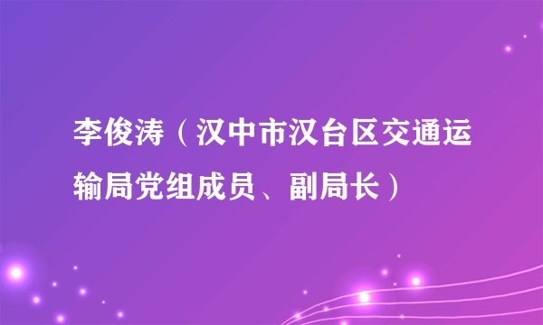 李俊涛（汉中市汉台区交通运输局党组成员、副局长）