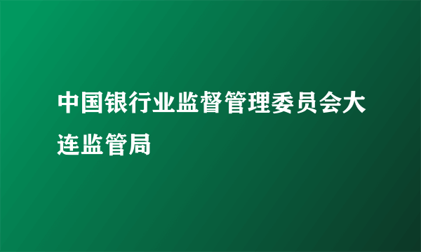 中国银行业监督管理委员会大连监管局