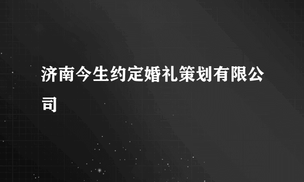 济南今生约定婚礼策划有限公司