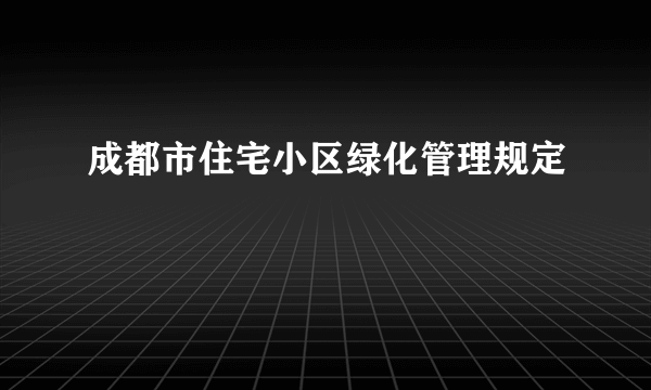 成都市住宅小区绿化管理规定