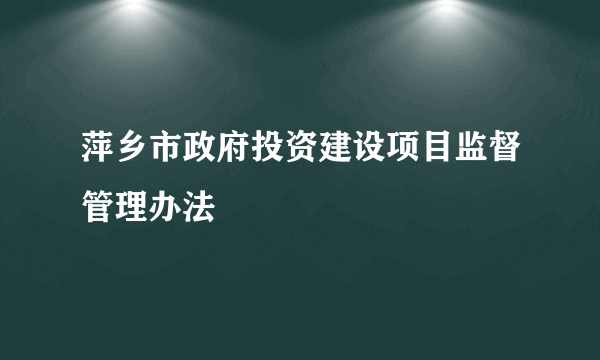 萍乡市政府投资建设项目监督管理办法