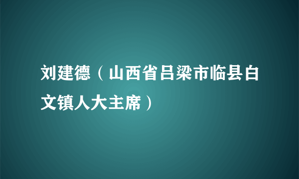 刘建德（山西省吕梁市临县白文镇人大主席）