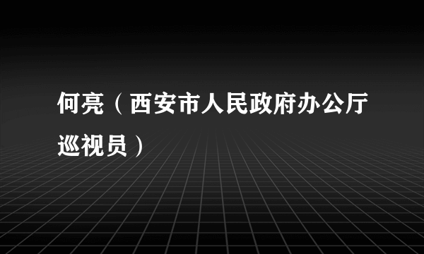 何亮（西安市人民政府办公厅巡视员）