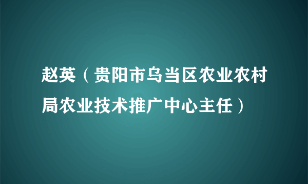 赵英（贵阳市乌当区农业农村局农业技术推广中心主任）