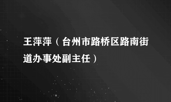 王萍萍（台州市路桥区路南街道办事处副主任）