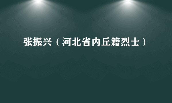 张振兴（河北省内丘籍烈士）