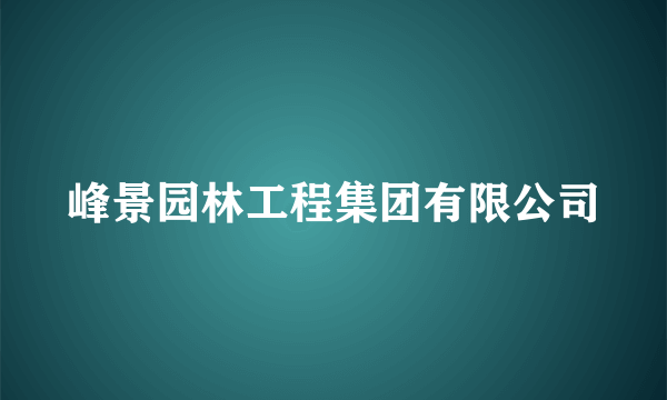 峰景园林工程集团有限公司