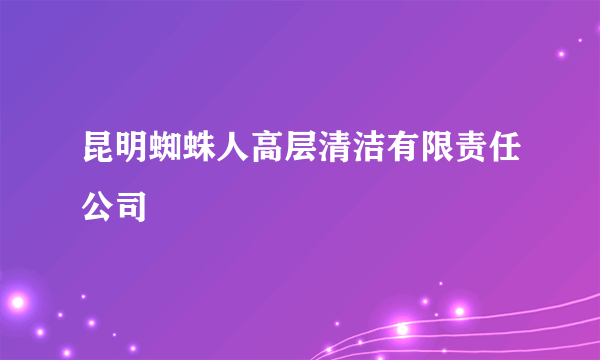 昆明蜘蛛人高层清洁有限责任公司