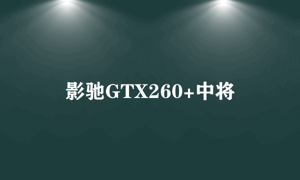 影驰GTX260+中将